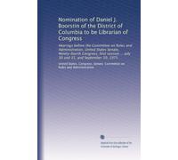 Nomination of Daniel J. Boorstin of the District of Columbia to be Librarian of Congress: Hearings before the Committee on Rules and Administration, ... ... July 30 and 31, and September 10, 1975