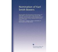 Nomination of Karl Smith Bowers: Hearing before the Committee on Environment and Public Works, United States Senate, Ninety-fifth Congress, second ... Highway Administrator, August 11, 1978