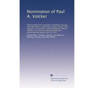 Nomination of Paul A. Volcker: Hearing before the Committee on Banking, Housing, and Urban Affairs, United States Senate, Ninety-sixth Congress, first ... Federal Reserve System, July 30, 1979