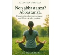 Non abbastanza? Abbastanza.: Un cammino di consapevolezza, equilibrio e trasformazione.