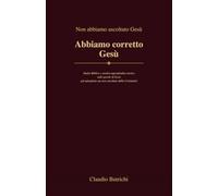 NON ABBIAMO ASCOLTATO GESÙ-ABBIAMO CORRETTO GESÙ: Studio Biblico sulle parole di Gesù non ascoltate dalla Cristianità (Alle radici del Vangelo - Il Nuovo Testamento nel suo contesto ebraico)