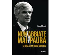 Non abbiate mai paura. Storia di Antonio Maschio