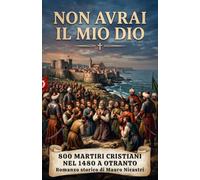 Non avrai il mio Dio: Otranto, 1480, La caduta della città e il martirio degli 800