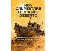 NON CALPESTARE I FIORI NEL DESERTO: Viaggio nell’uomo tra male, illusioni, relazioni e possibilità di rinascita