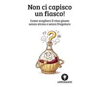 Non ci capisco un fiasco!: Come scegliere il vino giusto senza stress e senza fregature. Una guida semplice per orientarsi nel mondo del vino, anche senza esperienza.
