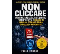 Non Cliccare: Manuale anti-truffe online per riconoscere phishing, SMS falsi, finte banche, furti d’identità e inganni AI prima di pagare o rispondere