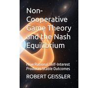 Non-Cooperative Game Theory and the Nash Equilibrium: How Rational Self-Interest Produces Stable Outcomes (The Game Theory Library)