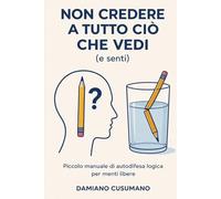 Non credere a tutto ciò che vedi (e senti): Piccolo manuale di autodifesa logica per menti libere (L'arte gentile di vivere - chiarezza dentro e fuori)