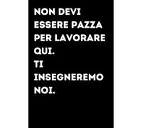 Non devi essere pazza per lavorare qui. Ti insegneremo noi. - Taccuino divertente per appunti e idee | Quaderno simpatico da ufficio: Taccuino ... amici e amiche | Umorismo da ufficio