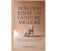Non devi Essere un Genitore Migliore: Un approccio montessoriano umano e possibile nella vita quotidiana dei genitori stanchi