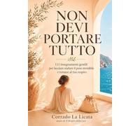 Non Devi Portare Tutto: 111 insegnamenti gentili per lasciare andare il peso invisibile e tornare al tuo respiro (L'Arte del Ritorno a Sé)