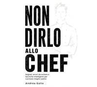 NON DIRLO ALLO CHEF: Segreti, errori da evitare e tecniche intelligenti per cucinare meglio subito
