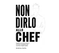 NON DIRLO ALLO CHEF: Segreti, errori da evitare e tecniche intelligenti per cucinare meglio subito