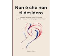Non è che non ti desidero: Desiderio di coppia, intimità e piacere: quello che nessuno ti ha mai spiegato sulle relazioni