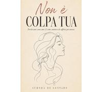Non è colpa tua: Perché ami come ami. E come smettere di soffrire per amore.