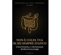 Non è Colpa Tua Se Sei Sempre Stanco: Come l'intestino e i cibi fermentati decidono la tua energia (Anatomia di una Conserva)