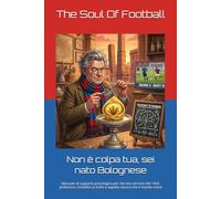 Non è colpa tua, sei nato Bolognese: Manuale di supporto psicologico per chi vive nel mito del 1964, preferisce i tortellini ai trofei e aspetta ... Tua": Il Calcio, la Passione e le Risate)