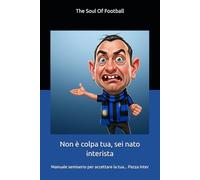 Non è colpa tua, sei nato interista: Manuale semiserio per accettare la tua... Pazza Inter ("Non è Colpa Tua": Il Calcio, la Passione e le Risate)