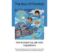 Non è colpa tua, sei nato napoletano: Manuale semiserio per per chi ha scelto di vivere il calcio come una missione divina (e un complotto costante) ... Tua": Il Calcio, la Passione e le Risate)