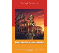 Non è colpa tua, sei nato romanista: Manuale semiserio per accettare la tua... Magica condanna ("Non è Colpa Tua": Il Calcio, la Passione e le Risate)