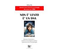 Non è lento. E' un DSA: Dislessia, Discalculia e ... le ferite di una diagnosi tardiva: il percorso vero di una famiglia (LE MAGICHE AVVENTURE DI KICCO)