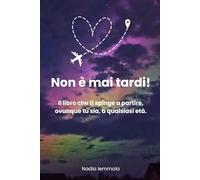 Non è mai tardi!: Come trovare il coraggio di mollare tutto e ricominciare, a qualsiasi età.