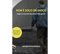 Non è solo un gioco: Sogni e racconti del calcio della gente