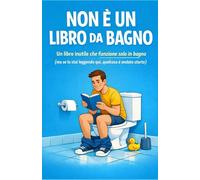 NON È UN LIBRO DA BAGNO: Un libro inutile che funziona solo in bagno - (ma se lo stai leggendo qui, qualcosa è andato storto)