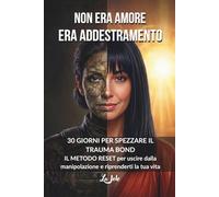 NON ERA AMORE. ERA ADDESTRAMENTO: 30 GIORNI PER SPEZZARE IL TRAUMA BOND IL METODO RESET per uscire dalla manipolazione e riprenderti la tua vita