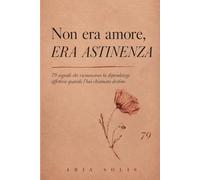Non era amore, era astinenza: 79 segnali che riconoscono la dipendenza affettiva quando l'hai chiamata destino