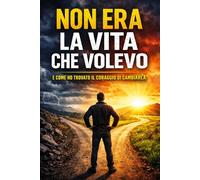 NON ERA LA VITA CHE VOLEVO: e come ho trovato il coraggio di cambiarla