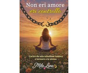 NON ERI AMORE - ERI CONTROLLO: "Come riconoscere una relazione narcisistica, liberarsene e tornare a essere se stesse"