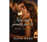 Non ero pronta per te: Eppure ti ho scelto (Scelte di cuore)