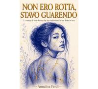 Non ero rotta, stavo guarendo: Una storia di rinascita femminile dopo una relazione tossica