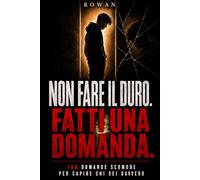 Non fare il duro. Fatti una domanda: 100 domande scomode per capire chi sei davvero