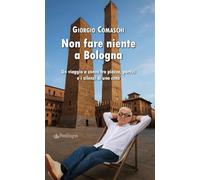 Non fare niente a Bologna. Un viaggio a zonzo fra piazze, portici e i silenzi di una città (Amo Bologna tascabili)