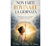 NON FARTI ROVINARE LA GIORNATA: Come proteggere la tua calma, la tua energia e il tuo equilibrio dalle persone difficili e dalle tensioni quotidiane