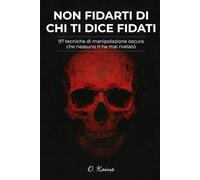 NON FIDARTI DI CHI TI DICE FIDATI: 97 tecniche di manipolazione oscura che nessuno ti ha mai rivelato