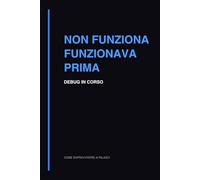 Non Funziona: Quaderno per Debug Software, Problemi e Risoluzione Bug (Come sopravvivere ai rilasci)