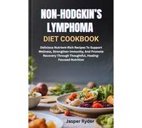 NON-HODGKIN’S LYMPHOMA DIET COOKBOOK: Delicious Nutrient-Rich Recipes To Support Wellness, Strengthen Immunity, And Promote Recovery Through Thoughtful, Healing-Focused Nutrition