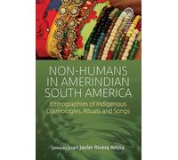 Non-Humans in Amerindian South America: Ethnographies of Indigenous Cosmologies, Rituals and Songs: 37 (EASA Series, 37)