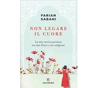 Non legare il cuore. La mia storia persiana tra due Paesi e tre religioni (Tracce)