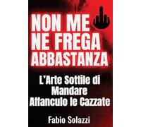 NON ME NE FREGA ABBASTANZA.: L’Arte Sottile di Mandare Affanculo le Cazzate (RISVEGLIO INTERIORE)