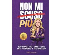 Non mi scuso più: 100 Frasi per Smettere di Chiedere il Permesso