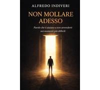 Non mollare adesso: Il potere della fede nei momenti in cui tutto sembra perduto (Quando vuoi mollare. “Parole che ti aiutano a non arrenderti nei momenti più difficili”)