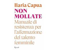 Non mollate. Manuale di resistenza per l'affermazione del talento femminile (Saggi italiani)