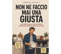 NON NE FACCIO MAI UNA GIUSTA: 100 VERITÀ SULLA VITA DI COPPIA RACCONTATE COME AL BAR CON GLI AMICI
