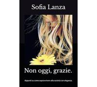 Non oggi, grazie.: Appunti su come sopravvivere alla società con eleganza.