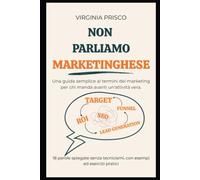 Non parliamo marketinghese: Una guida semplice ai termini di marketing per chi manda avanti un'attività vera