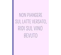 NON PIANGERE SUL LATTE VERSATO, RIDI SUL VINO BEVUTO: Un quaderno A5 a pagine bianche con frasi ironiche e originali che aggiungono personalità e ... tue idee: è il regalo ideale. (GUESSMYMOOD)